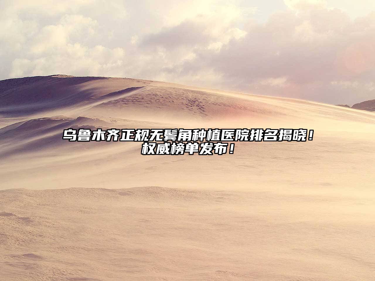乌鲁木齐正规无鬓角种植医院排名揭晓！权威榜单发布！