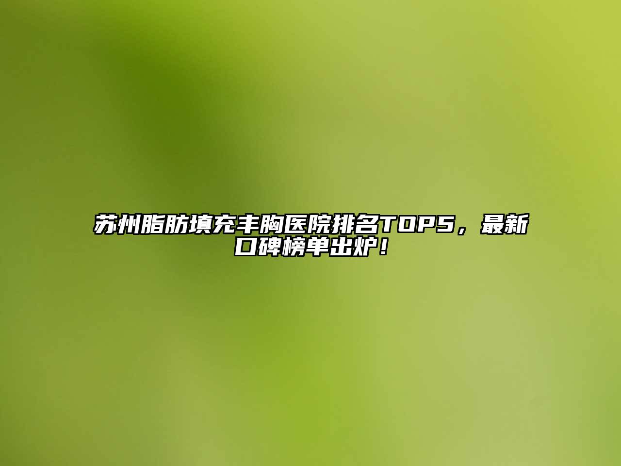 苏州脂肪填充丰胸医院排名TOP5，最新口碑榜单出炉！