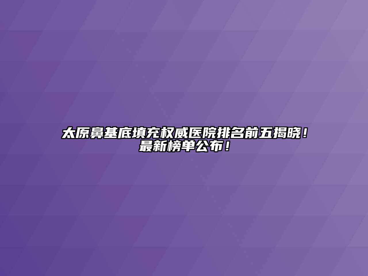 太原鼻基底填充权威医院排名前五揭晓！最新榜单公布！