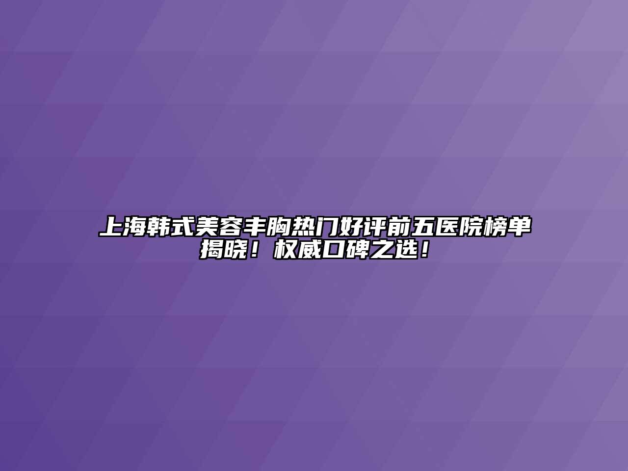 上海韩式美容丰胸热门好评前五医院榜单揭晓！权威口碑之选！