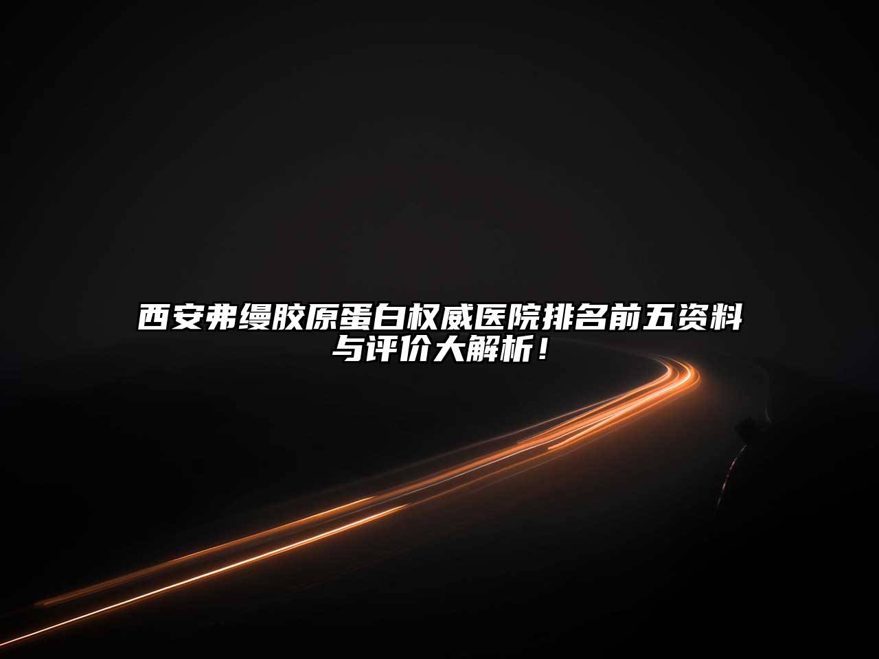 西安弗缦胶原蛋白权威医院排名前五资料与评价大解析！