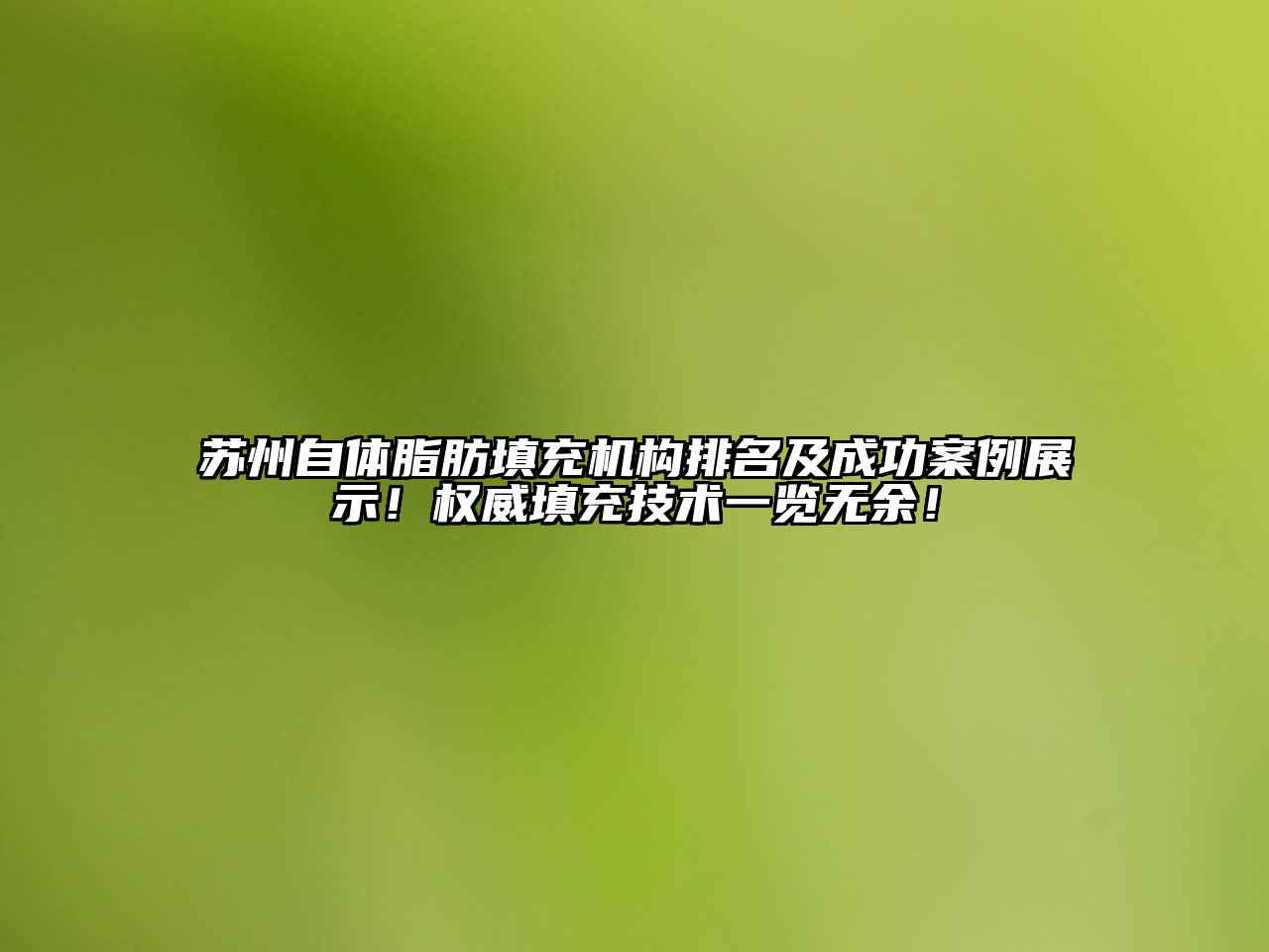 苏州自体脂肪填充机构排名及成功案例展示！权威填充技术一览无余！