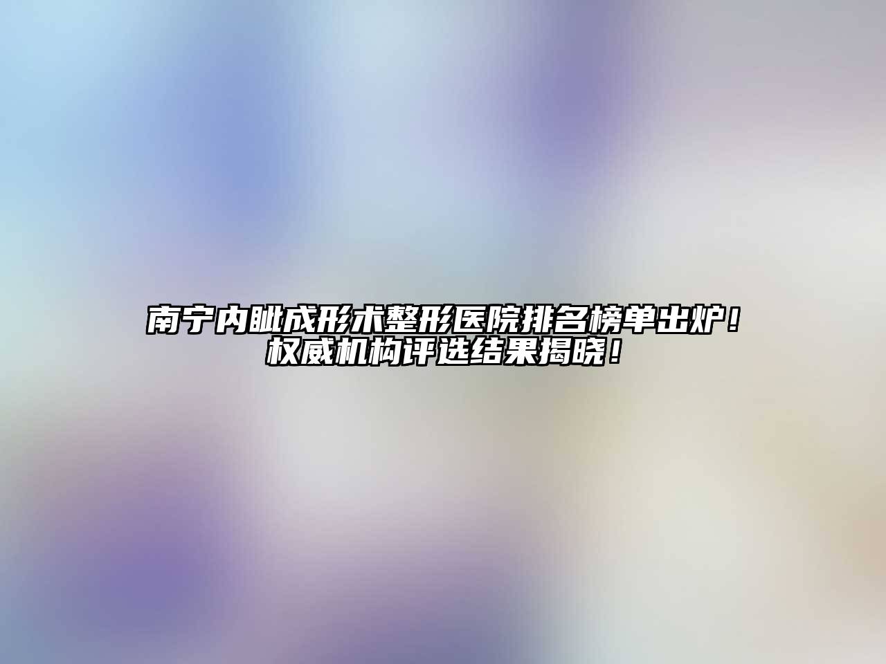 南宁内眦成形术整形医院排名榜单出炉！权威机构评选结果揭晓！