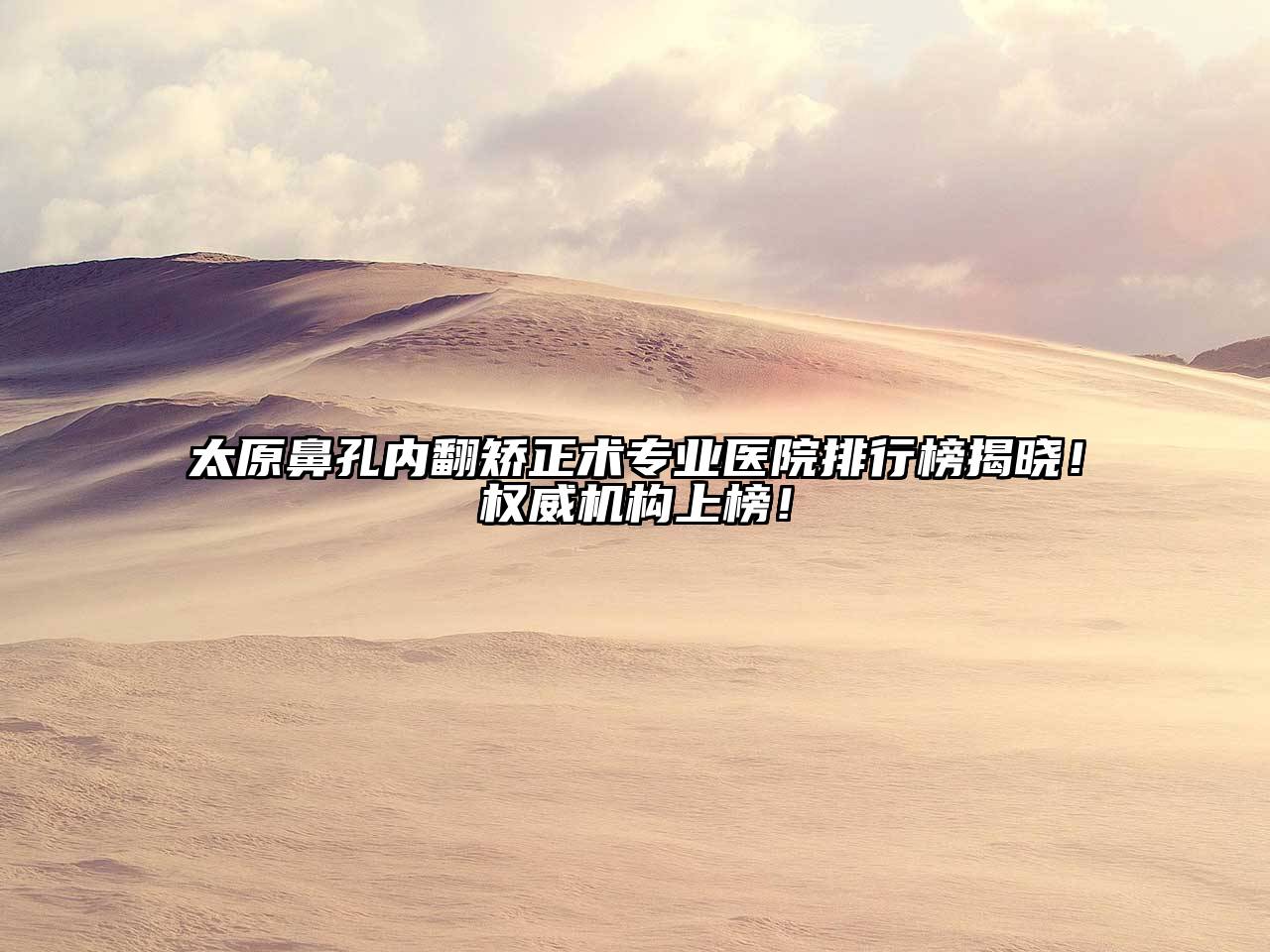 太原鼻孔内翻矫正术专业医院排行榜揭晓！权威机构上榜！