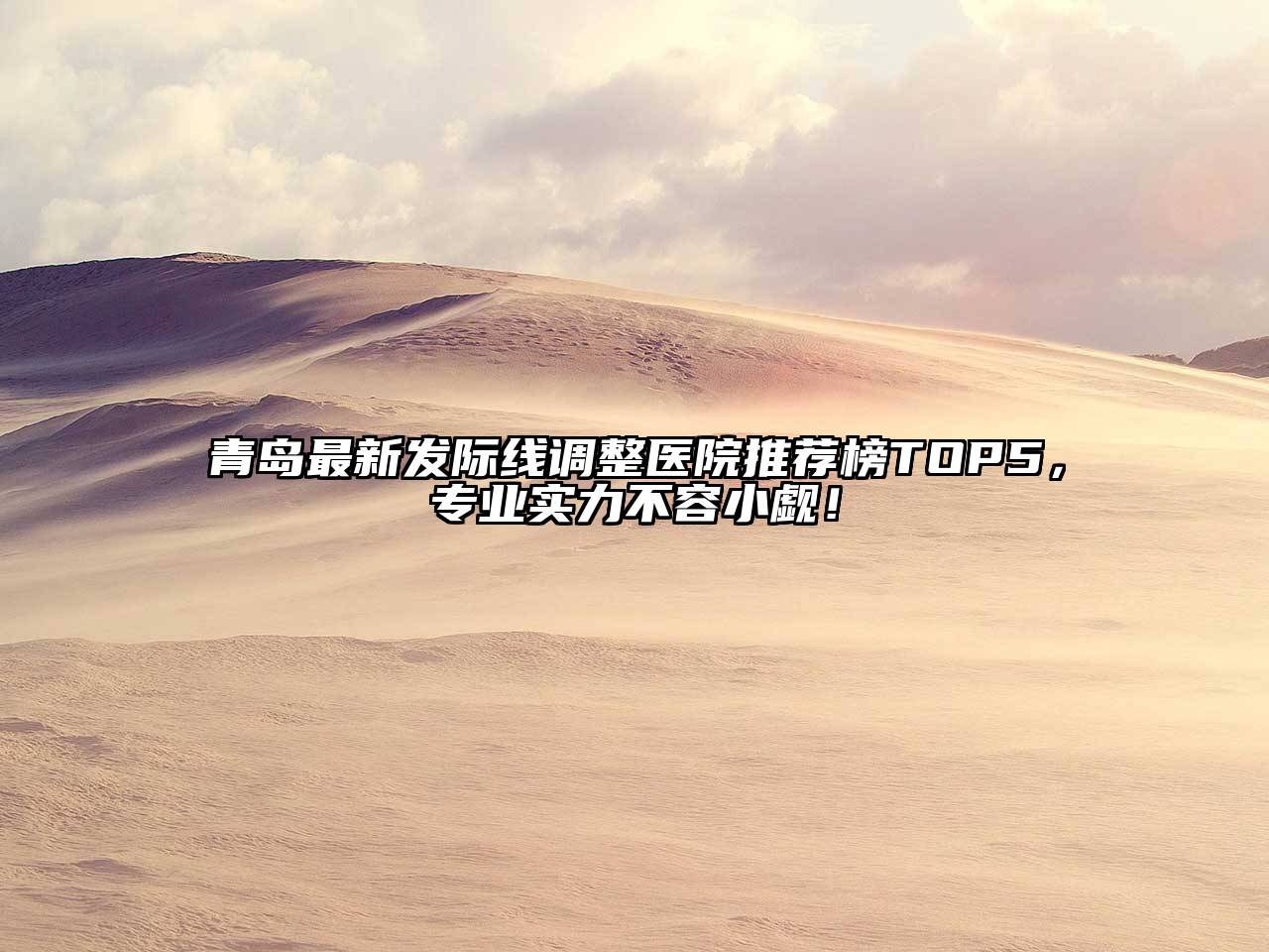 青岛最新发际线调整医院推荐榜TOP5，专业实力不容小觑！