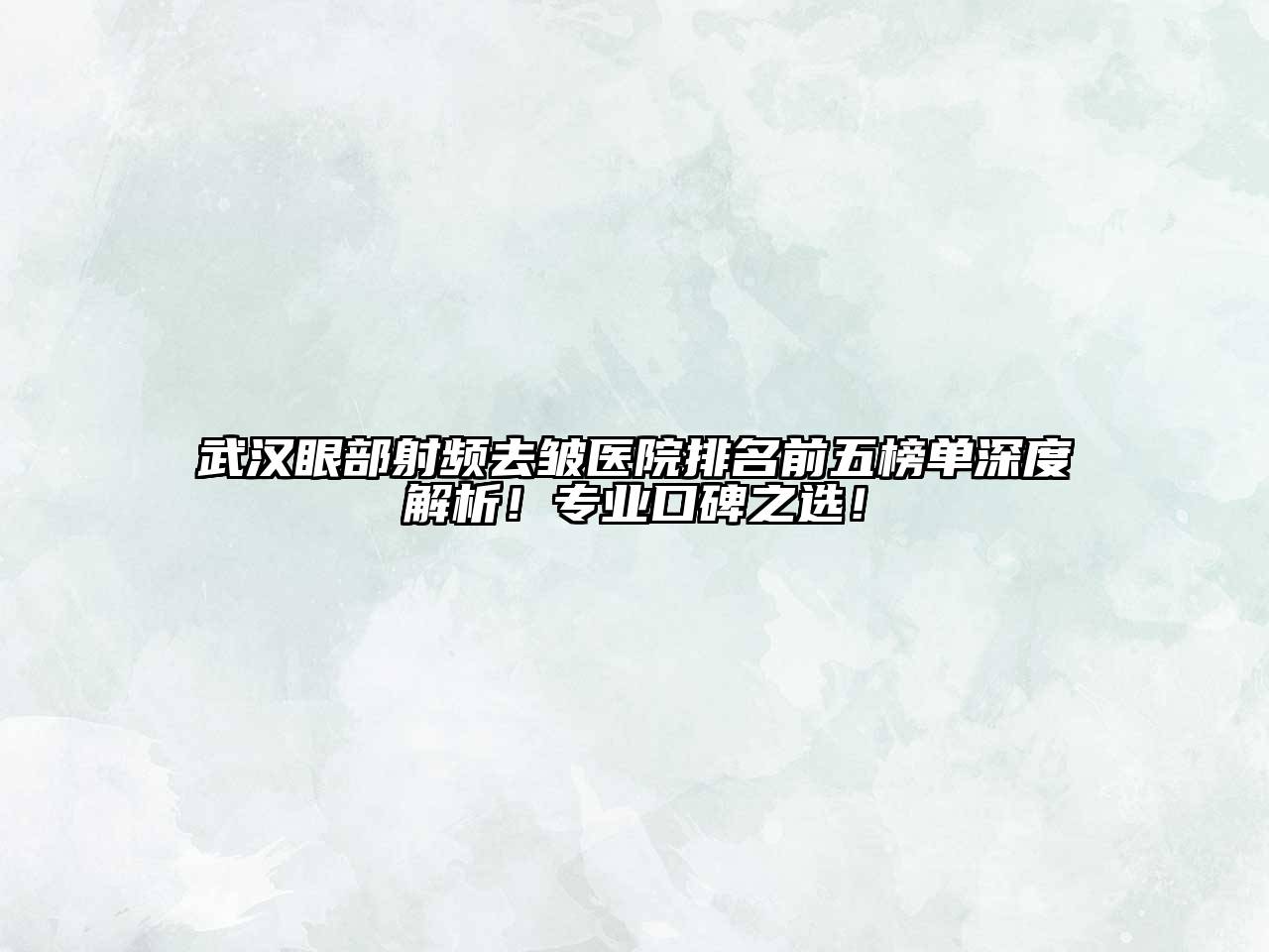 武汉眼部射频去皱医院排名前五榜单深度解析！专业口碑之选！