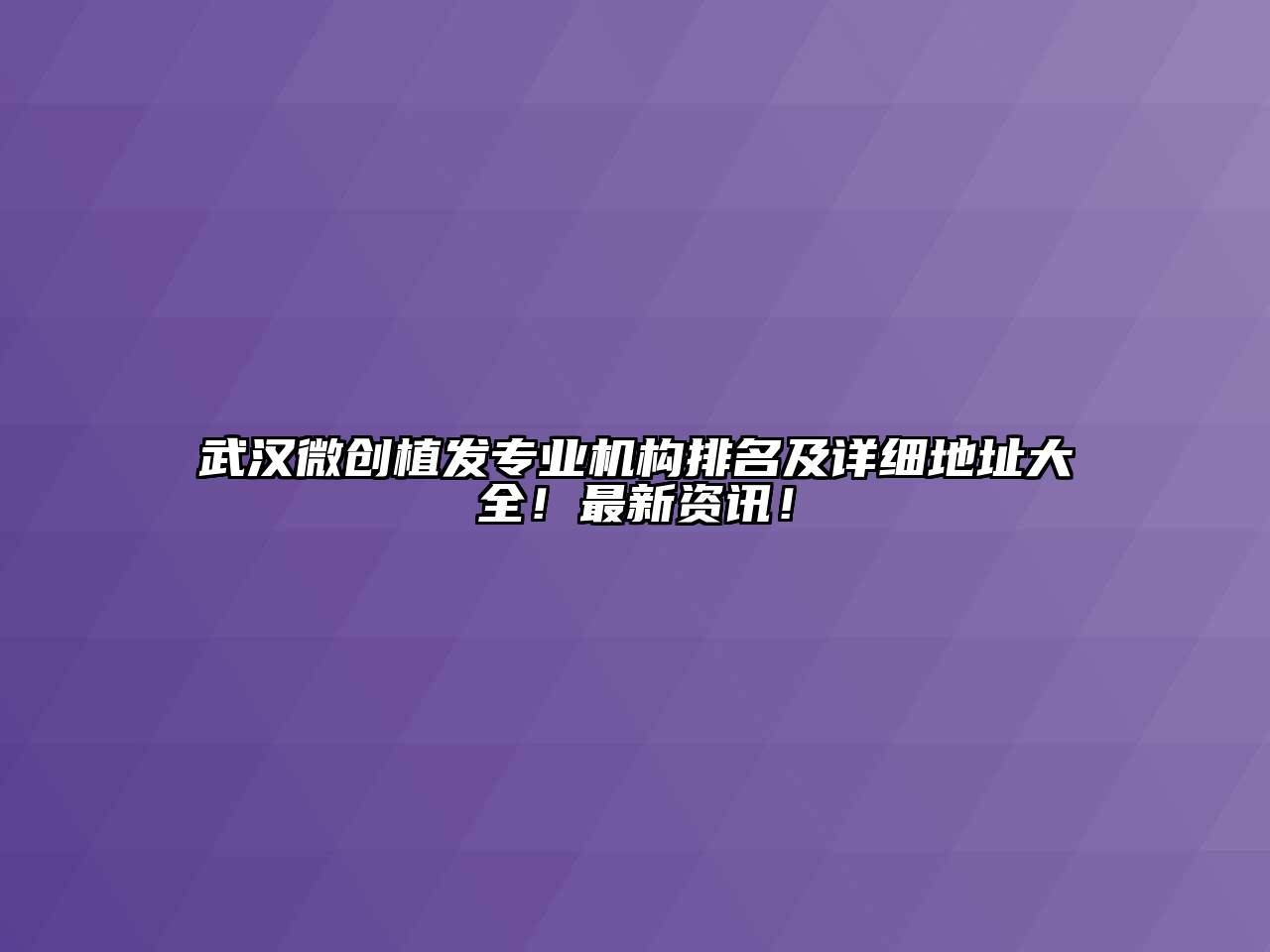 武汉微创植发专业机构排名及详细地址大全！最新资讯！