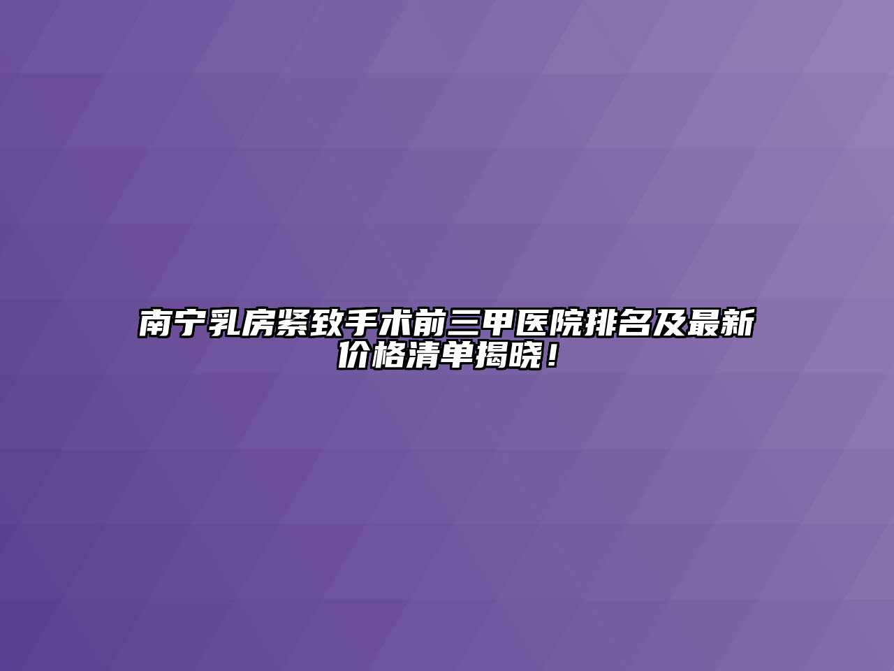 南宁乳房紧致手术前三甲医院排名及最新价格清单揭晓！